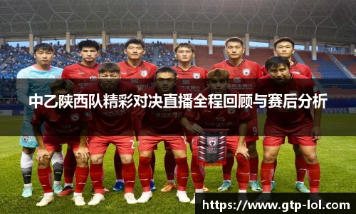 中乙陕西队精彩对决直播全程回顾与赛后分析